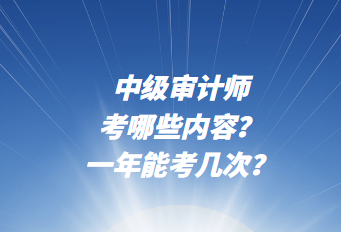 中級審計師考哪些內容？一年能考幾次？