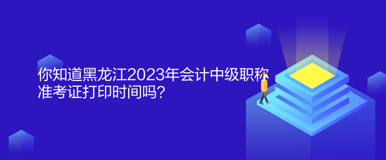 你知道黑龍江2023年會(huì)計(jì)中級(jí)職稱準(zhǔn)考證打印時(shí)間嗎？