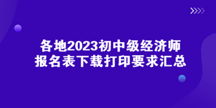 各地2023初中級(jí)經(jīng)濟(jì)師報(bào)名表下載打印要求匯總