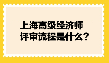 上海高級經濟師評審流程是什么？