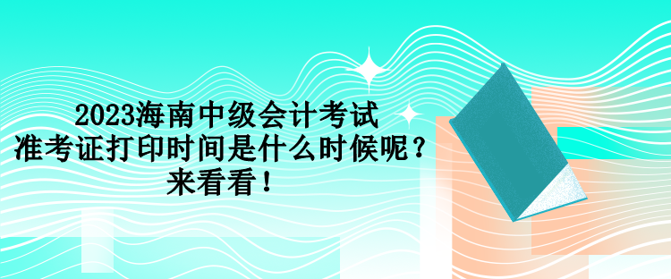 2023海南中級會計考試準考證打印時間是什么時候呢？來看看！