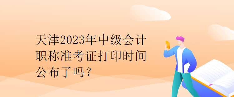 天津2023年中級會計職稱準考證打印時間公布了嗎？
