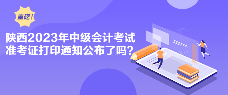 陜西2023年中級會計考試準考證打印通知公布了嗎？