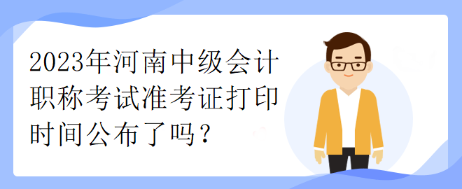 2023年河南中級會計職稱考試準(zhǔn)考證打印時間公布了嗎？