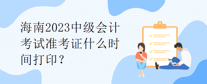 海南2023中級會計考試準考證什么時間打印？