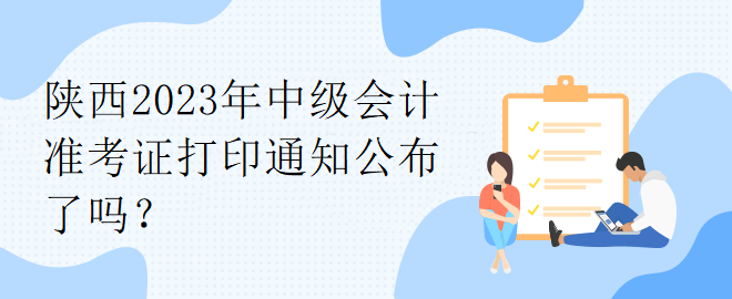 陜西2023年中級會計準考證打印通知公布了嗎？