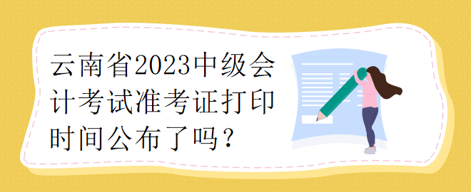 云南省2023中級會計考試準(zhǔn)考證打印時間公布了嗎？