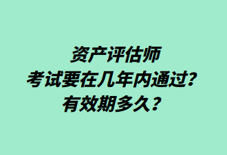 資產(chǎn)評估師考試要在幾年內(nèi)通過？有效期多久？
