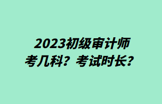 2023初級審計師考幾科？考試時長？