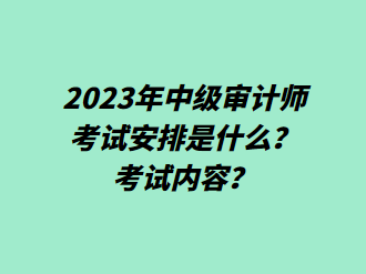 2023年中級審計師考試安排是什么？考試內容？