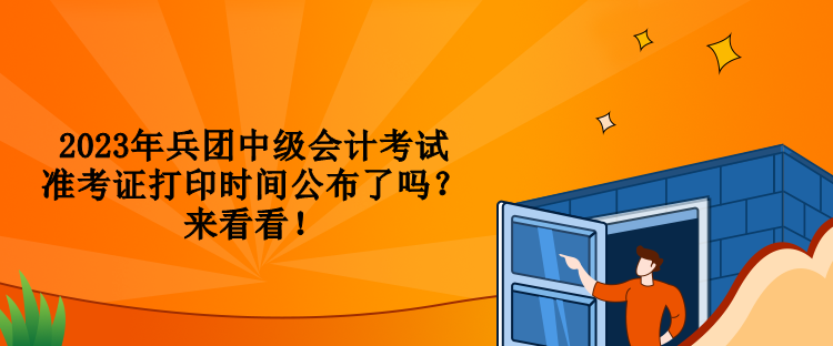 2023年兵團中級會計考試準考證打印時間公布了嗎？來看看！