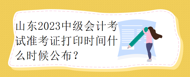 山東2023中級會計考試準考證打印時間什么時候公布？