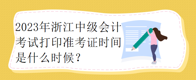 2023年浙江中級會計考試打印準考證時間是什么時候？