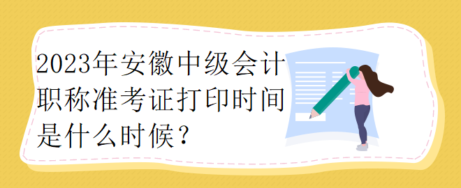 2023年安徽中級會計(jì)職稱準(zhǔn)考證打印時(shí)間是什么時(shí)候？