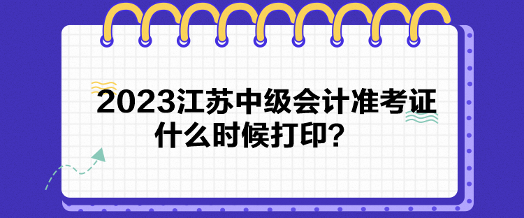 2023江蘇中級(jí)會(huì)計(jì)準(zhǔn)考證什么時(shí)候打??？