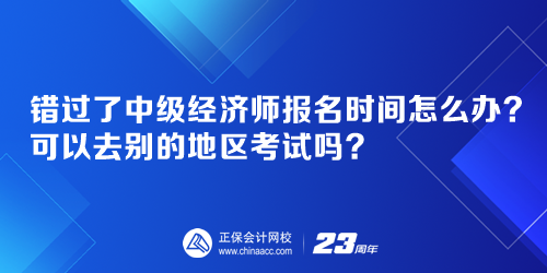 錯過了中級經濟師報名時間怎么辦？可以去別的地區考試嗎？