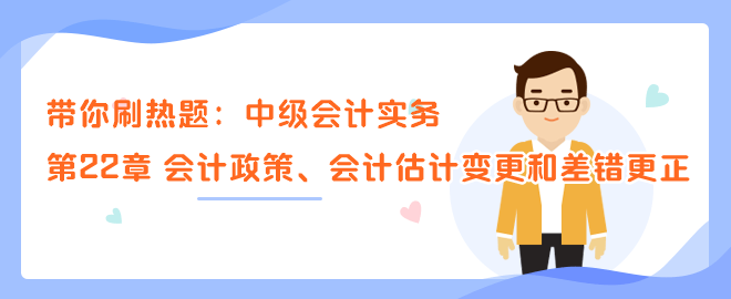 帶你刷熱題：中級會計實務第22章 會計政策、會計估計變更和差錯更正