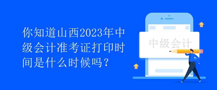 你知道山西2023年中級會計準考證打印時間是什么時候嗎？