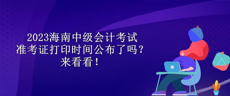 2023海南中級會計考試準考證打印時間公布了嗎？來看看！