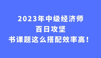 2023年中級經濟師百日攻堅 書課題這么搭配效率高！