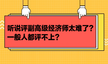 聽說評副高級經濟師太難了？一般人都評不上？