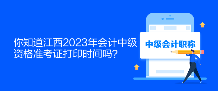 你知道江西2023年會計中級資格準考證打印時間嗎？