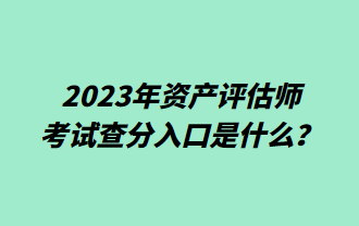 2023年資產評估師考試查分入口是什么？