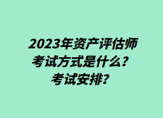 2023年資產(chǎn)評(píng)估師考試方式是什么？考試安排？