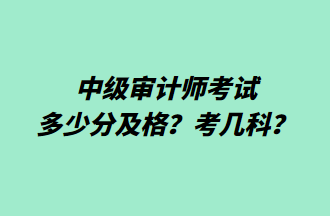 中級審計師考試多少分及格？考幾科？