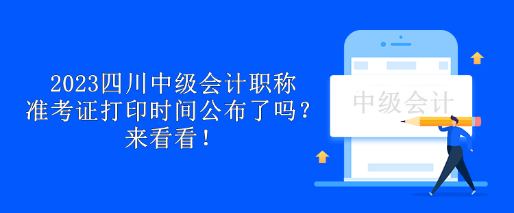 2023四川中級會計職稱準考證打印時間公布了嗎？來看看！