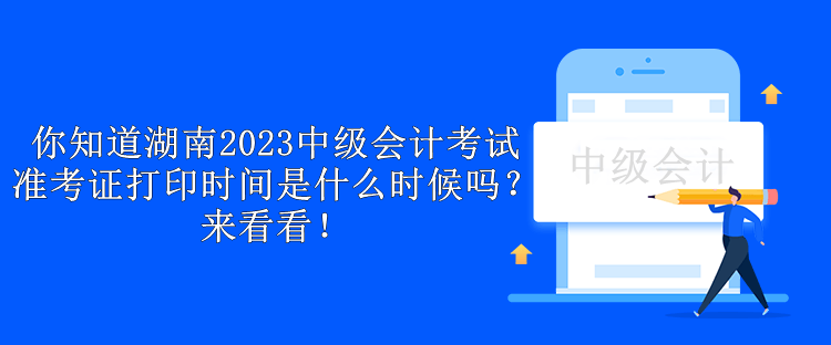 你知道湖南2023中級會計考試準考證打印時間是什么時候嗎？來看看！