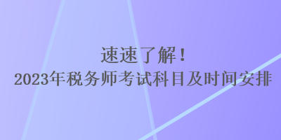 速速了解！2023年稅務(wù)師考試科目及時間安排