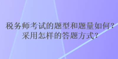 稅務師考試的題型和題量如何？采用怎樣的答題方式？