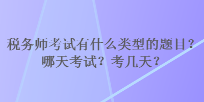 稅務師考試有什么類型的題目？哪天考試？考幾天？