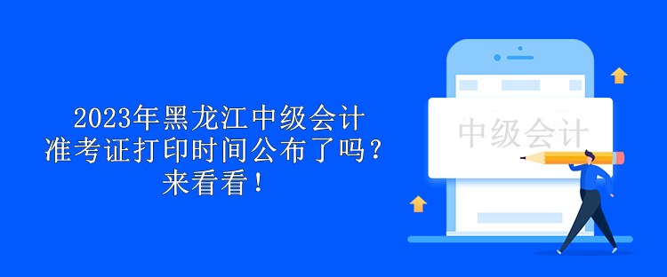 2023年黑龍江中級(jí)會(huì)計(jì)準(zhǔn)考證打印時(shí)間公布了嗎？來看看！