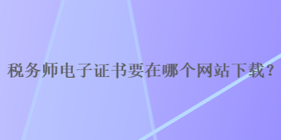 稅務師電子證書要在哪個網站下載？