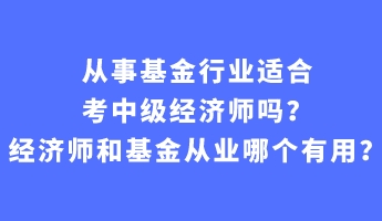 從事基金行業適合考中級經濟師嗎？經濟師和基金從業哪個有用？