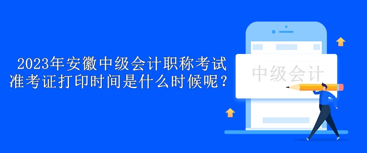 2023年安徽中級會計職稱考試準考證打印時間是什么時候呢？