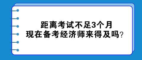 距離考試不足3個(gè)月，現(xiàn)在備考初中級(jí)經(jīng)濟(jì)師來(lái)得及嗎？