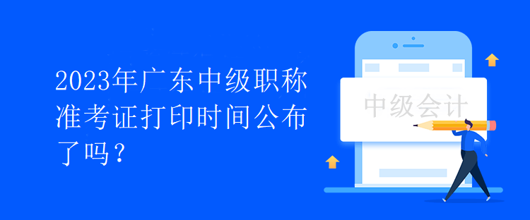 2023年廣東中級職稱準考證打印時間公布了嗎？