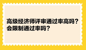 高級(jí)經(jīng)濟(jì)師評(píng)審?fù)ㄟ^率高嗎？會(huì)限制通過率嗎？