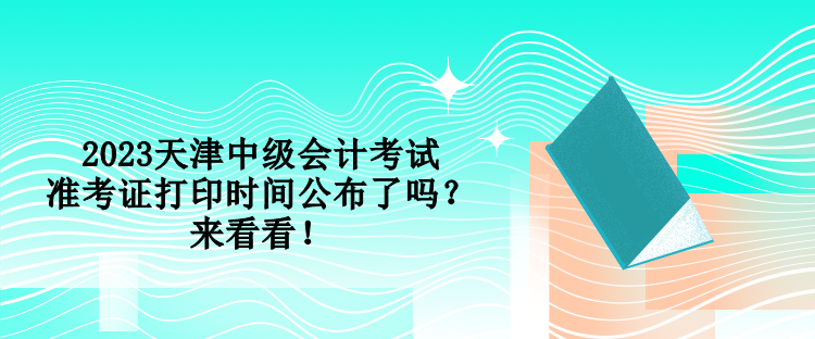 2023天津中級會計考試準考證打印時間公布了嗎？來看看！