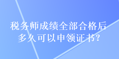 稅務(wù)師成績?nèi)亢细窈蠖嗑每梢陨觐I(lǐng)證書？
