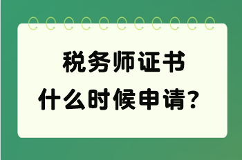 稅務(wù)師證書(shū)什么時(shí)候申請(qǐng)？