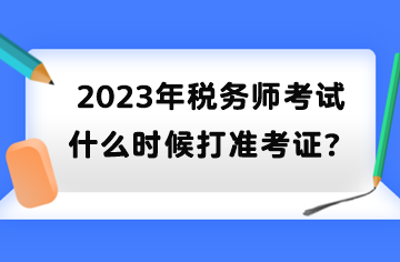 2023年稅務(wù)師考試什么時候打準(zhǔn)考證？