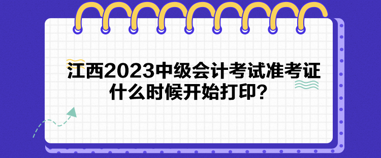 江西2023中級會計考試準考證什么時候開始打印？