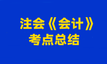 2023年注冊會計師考試《會計》考點總結（第一批）