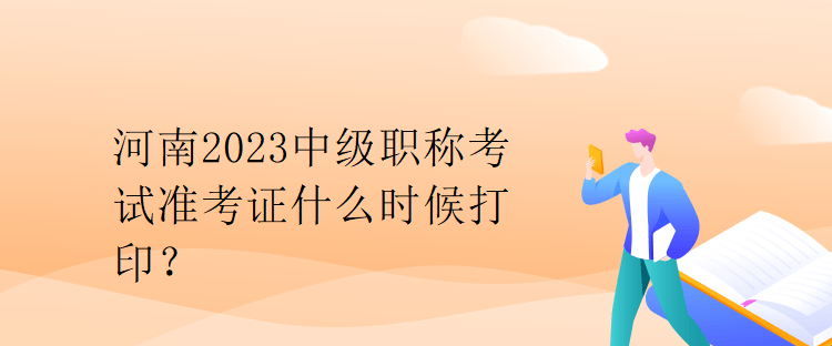 河南2023中級(jí)職稱考試準(zhǔn)考證什么時(shí)候打印？
