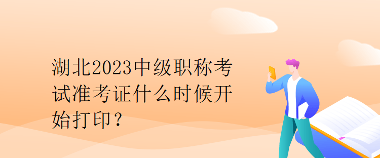 湖北2023中級職稱考試準考證什么時候開始打印？