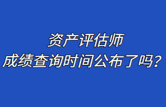 資產評估師成績查詢時間公布了嗎？